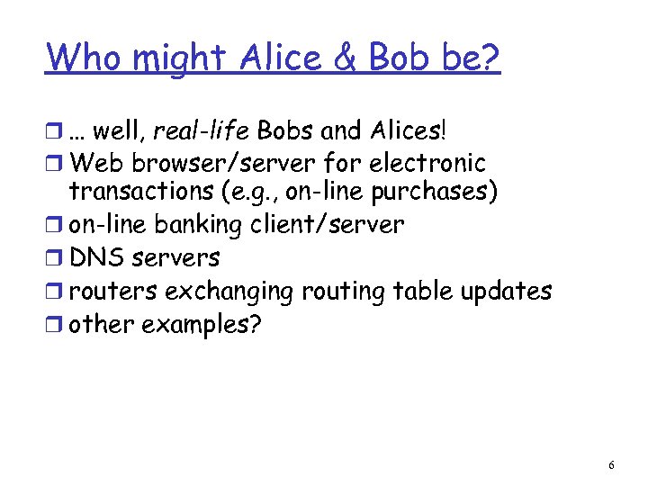 Who might Alice & Bob be? r … well, real-life Bobs and Alices! r