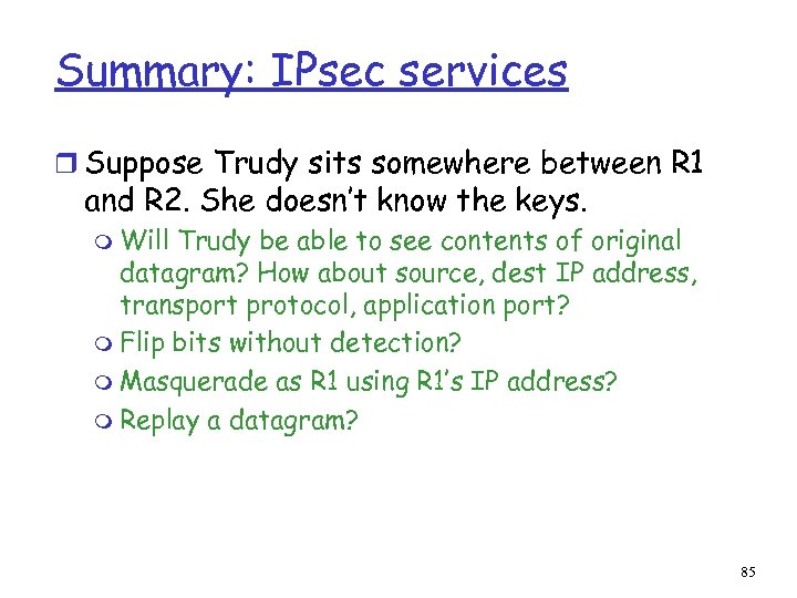 Summary: IPsec services r Suppose Trudy sits somewhere between R 1 and R 2.