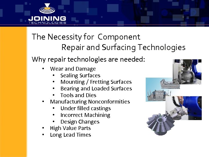 The Necessity for Component Repair and Surfacing Technologies Why repair technologies are needed: •