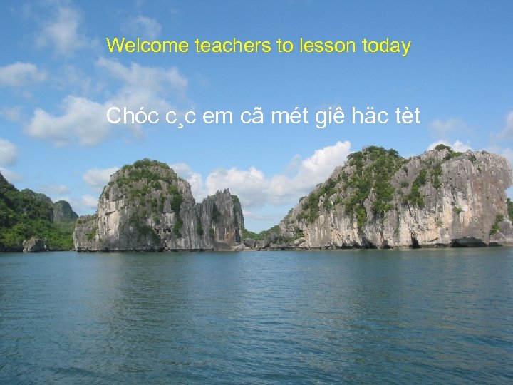 Welcome teachers to lesson today Chóc c¸c em cã mét giê häc tèt 
