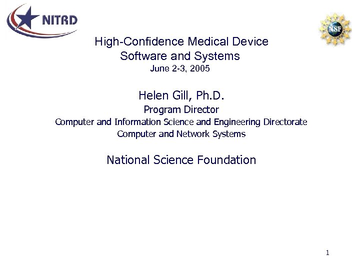 High-Confidence Medical Device Software and Systems June 2 -3, 2005 Helen Gill, Ph. D.