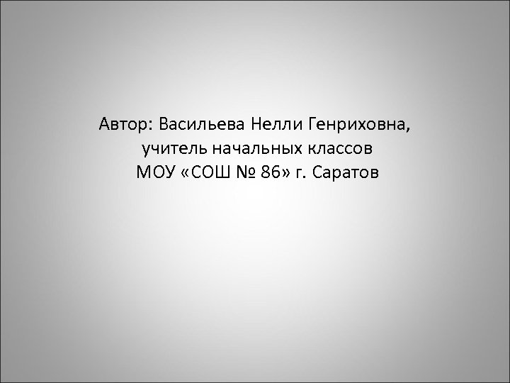 Автор: Васильева Нелли Генриховна, учитель начальных классов МОУ «СОШ № 86» г. Саратов 