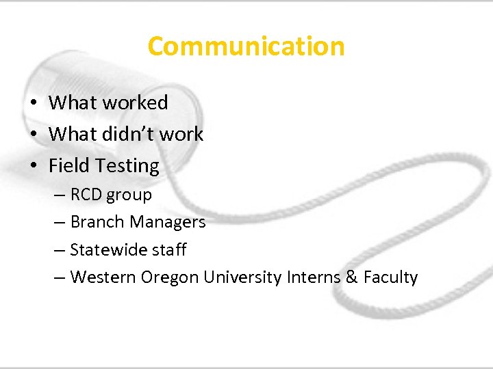 Communication • What worked • What didn’t work • Field Testing – RCD group