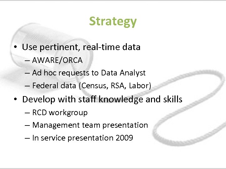 Strategy • Use pertinent, real-time data – AWARE/ORCA – Ad hoc requests to Data