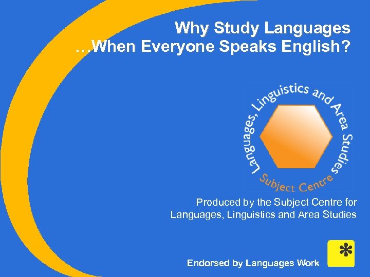 Why Study Languages …When Everyone Speaks English? Produced by the Subject Centre for Languages,