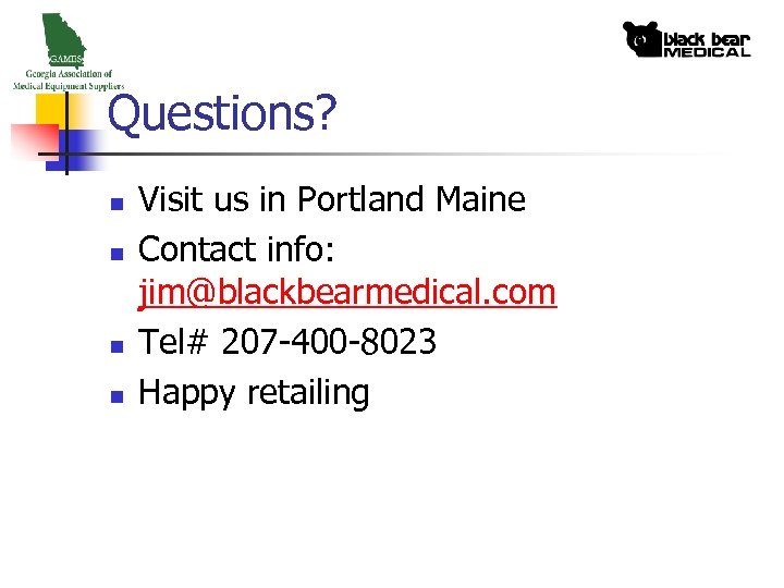 Questions? n n Visit us in Portland Maine Contact info: jim@blackbearmedical. com Tel# 207