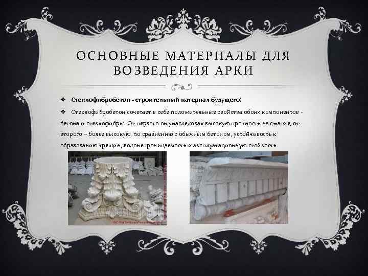 ОСНОВНЫЕ МАТЕРИАЛЫ ДЛЯ ВОЗВЕДЕНИЯ АРКИ v Стеклофибробетон - строительный материал будущего! v Стеклофибробетон сочетает