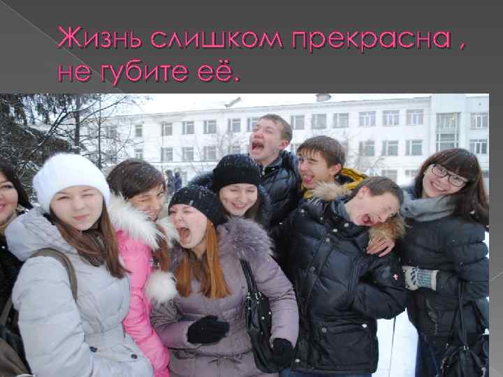 Жизнь слишком прекрасна , не губите её. 