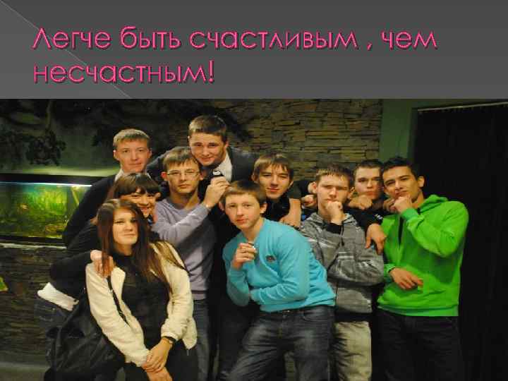 Легче быть счастливым , чем несчастным! 