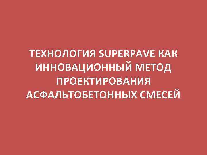 ТЕХНОЛОГИЯ SUPERPAVE КАК ИННОВАЦИОННЫЙ МЕТОД ПРОЕКТИРОВАНИЯ АСФАЛЬТОБЕТОННЫХ СМЕСЕЙ 