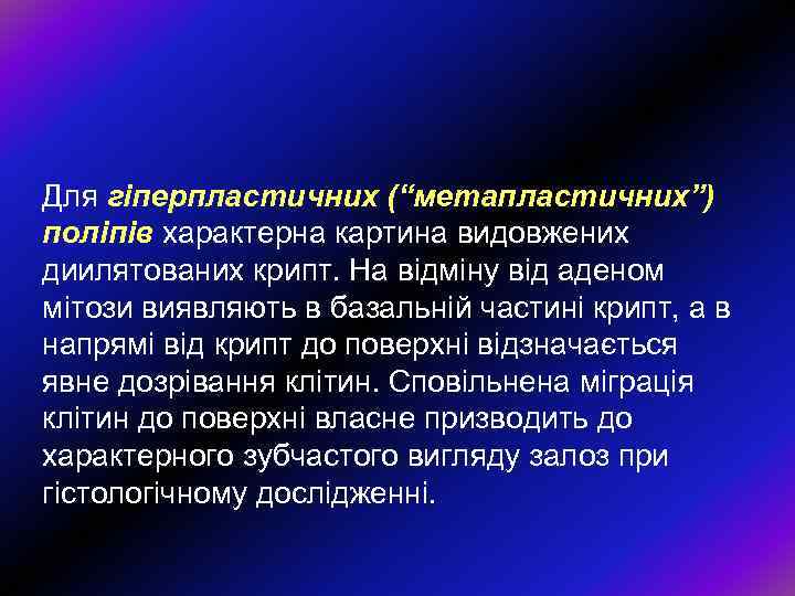 Для гіперпластичних (“метапластичних”) поліпів характерна картина видовжених диилятованих крипт. На відміну від аденом мітози