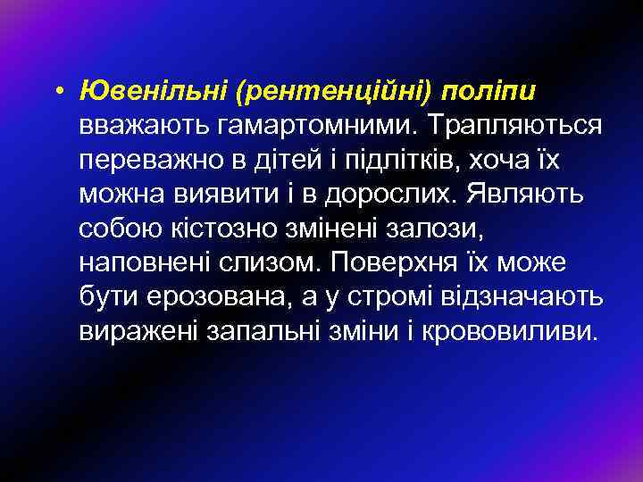  • Ювенільні (рентенційні) поліпи вважають гамартомними. Трапляються переважно в дітей і підлітків, хоча