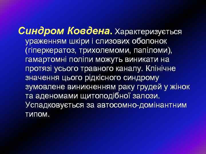 Синдром Ковдена. Характеризується ураженням шкіри і слизових оболонок (гіперкератоз, трихолемоми, папіломи), гамартомні поліпи можуть