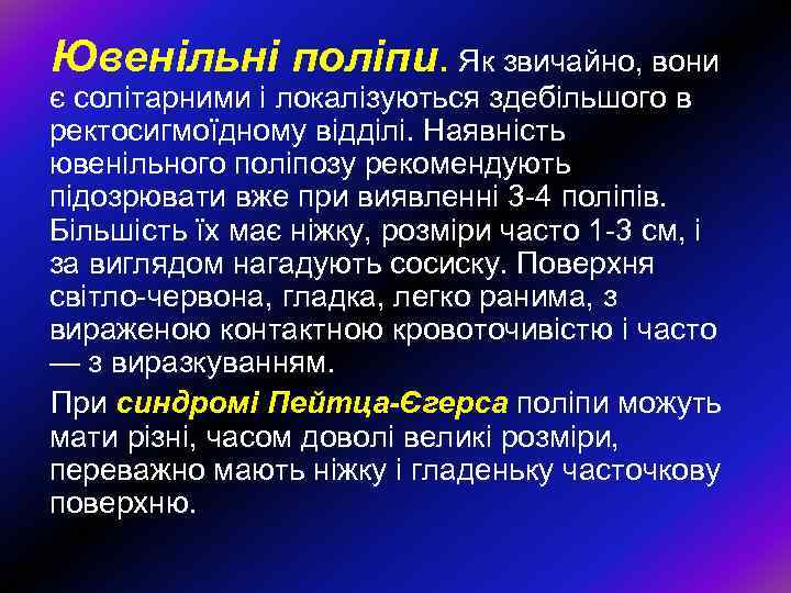 Ювенільні поліпи. Як звичайно, вони є солітарними і локалізуються здебільшого в ректосигмоїдному відділі. Наявність