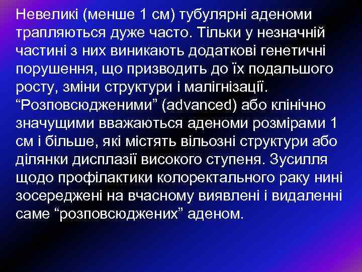Невеликі (менше 1 см) тубулярні аденоми трапляються дуже часто. Тільки у незначній частині з