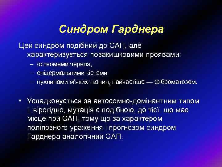 Синдром Гарднера Цей синдром подібний до САП, але характеризується позакишковими проявами: – остеомами черепа,
