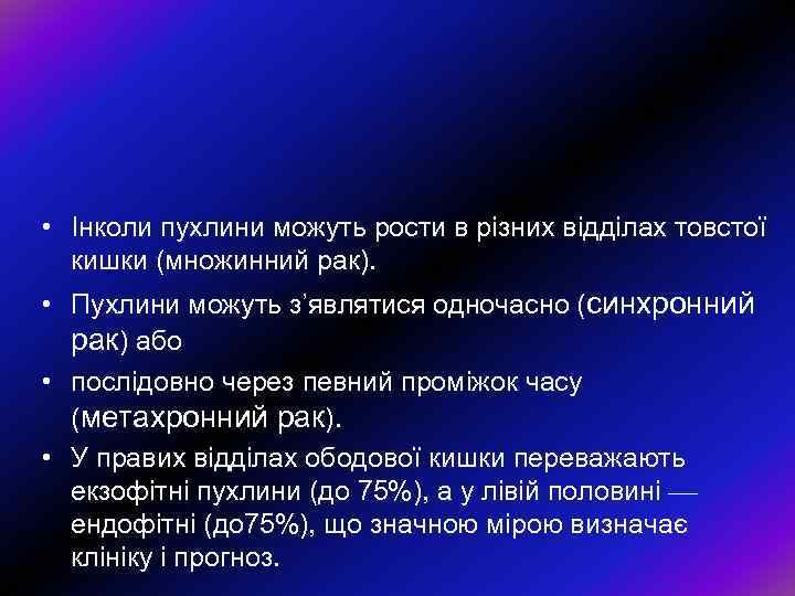  • Iнколи пухлини можуть рости в рiзних вiддiлах товстої кишки (множинний рак). •