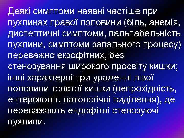 Деякi симптоми наявнi частiше при пухлинах правої половини (бiль, анемiя, диспептичнi симптоми, пальпабельнiсть пухлини,