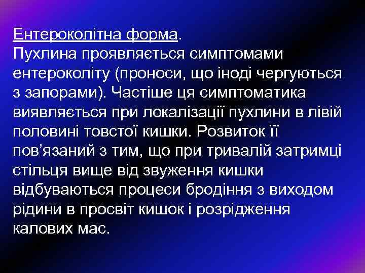 Ентероколiтна форма. Пухлина проявляється симптомами ентероколiту (проноси, що iнодi чергуються з запорами). Частiше ця