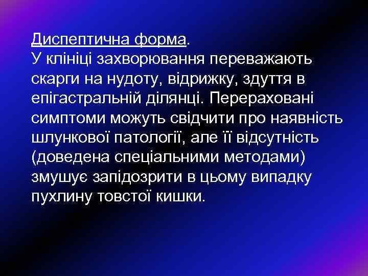 Диспептична форма. У клiнiцi захворювання переважають скарги на нудоту, вiдрижку, здуття в епiгастральнiй дiлянцi.