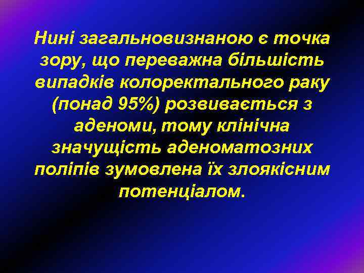 Нині загальновизнаною є точка зору, що переважна більшість випадків колоректального раку (понад 95%) розвивається
