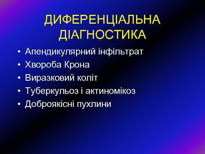 ДИФЕРЕНЦІАЛЬНА ДІАГНОСТИКА • • • Апендикулярний інфільтрат Хвороба Крона Виразковий коліт Туберкульоз і актиномікоз