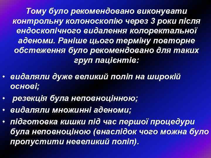 Тому було рекомендовано виконувати контрольну колоноскопію через 3 роки після ендоскопічного видалення колоректальної аденоми.