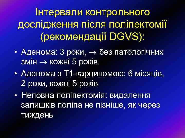 Інтервали контрольного дослідження після поліпектомії (рекомендації DGVS): • Аденома: 3 роки, без патологічних змін