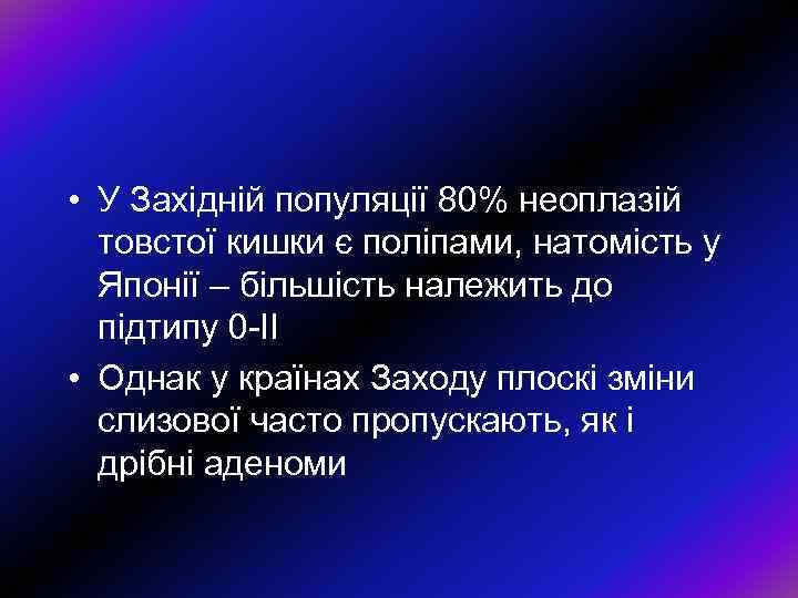  • У Західній популяції 80% неоплазій товстої кишки є поліпами, натомість у Японії