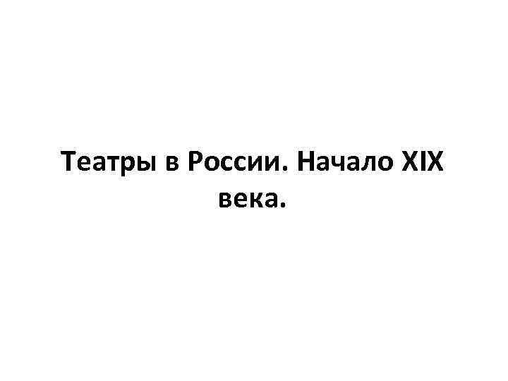 Театры в России. Начало XIX века. 