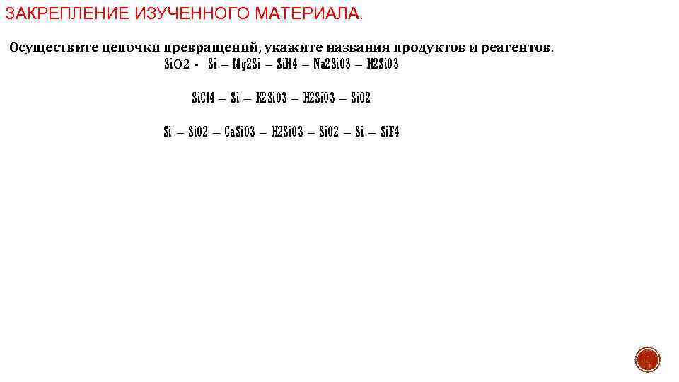 ЗАКРЕПЛЕНИЕ ИЗУЧЕННОГО МАТЕРИАЛА. Осуществите цепочки превращений, укажите названия продуктов и реагентов. Si. О 2
