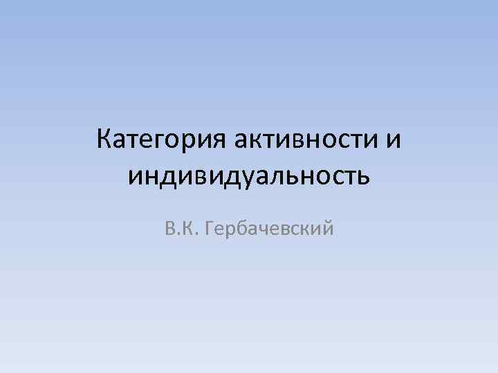 Категория активности и индивидуальность В. К. Гербачевский 