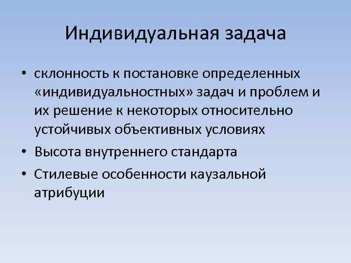 Индивидуальная задача • склонность к постановке определенных «индивидуальностных» задач и проблем и их решение