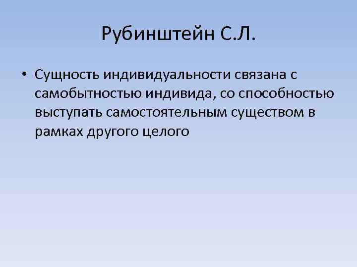 Рубинштейн С. Л. • Сущность индивидуальности связана с самобытностью индивида, со способностью выступать самостоятельным