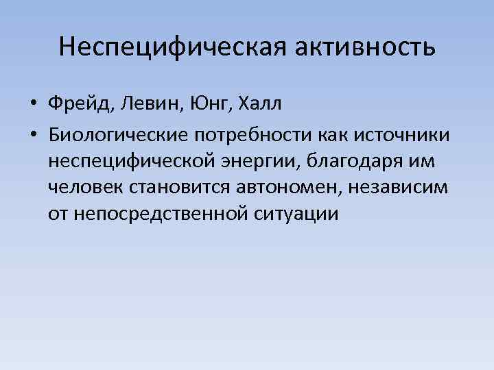 Неспецифическая активность • Фрейд, Левин, Юнг, Халл • Биологические потребности как источники неспецифической энергии,