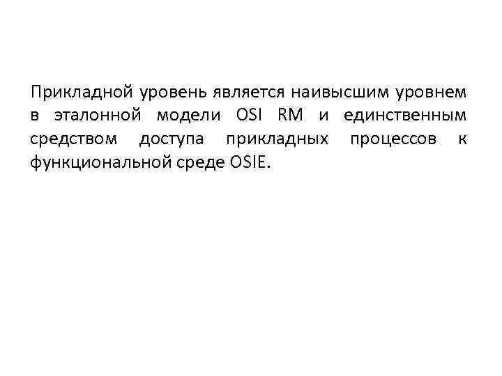 Прикладной уровень является наивысшим уровнем в эталонной модели OSI RM и единственным средством доступа