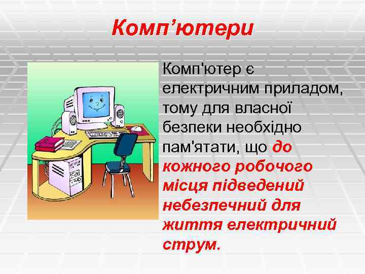 Комп’ютери Комп'ютер є електричним приладом, тому для власної безпеки необхідно пам'ятати, що до кожного