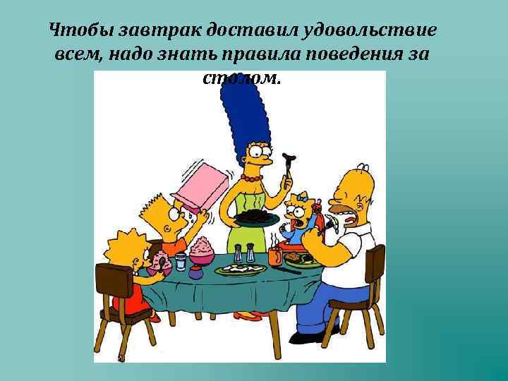 Чтобы завтрак доставил удовольствие всем, надо знать правила поведения за столом. 