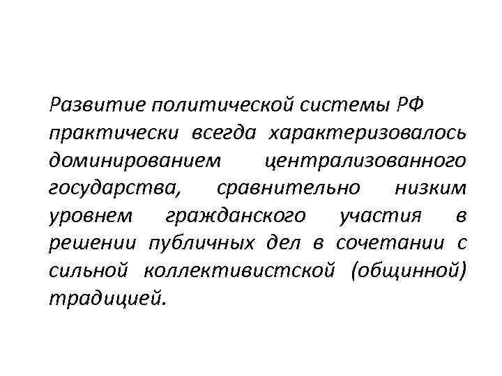 Развитие политической системы РФ практически всегда характеризовалось доминированием централизованного государства, сравнительно низким уровнем гражданского