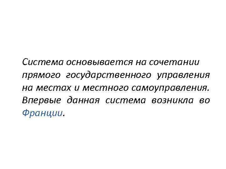 Система основывается на сочетании прямого государственного управления на местах и местного самоуправления. Впервые данная