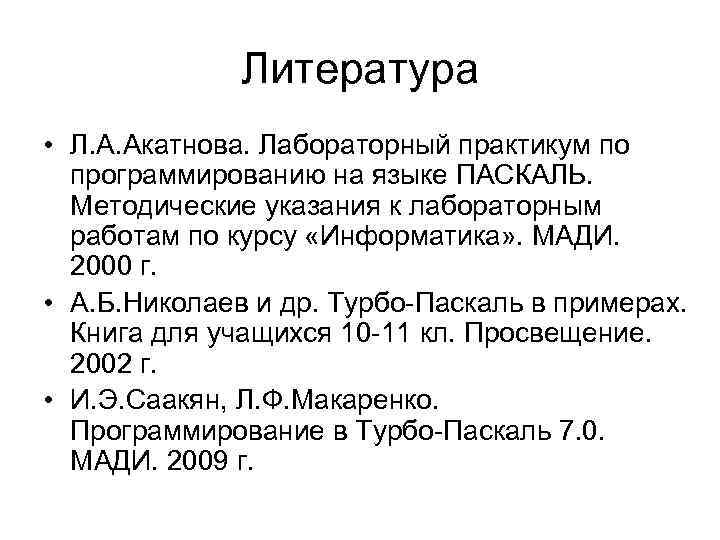 Литература • Л. А. Акатнова. Лабораторный практикум по программированию на языке ПАСКАЛЬ. Методические указания