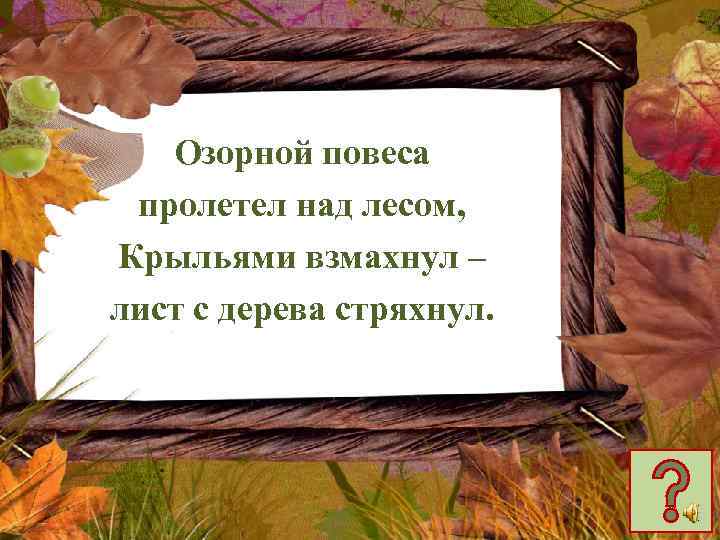 Озорной повеса пролетел над лесом, Крыльями взмахнул – лист с дерева стряхнул. 