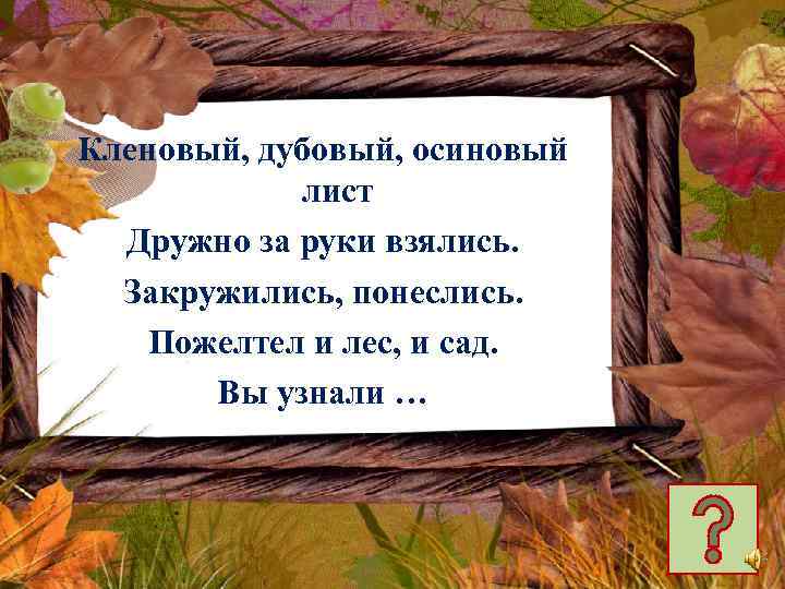 Кленовый, дубовый, осиновый лист Дружно за руки взялись. Закружились, понеслись. Пожелтел и лес, и