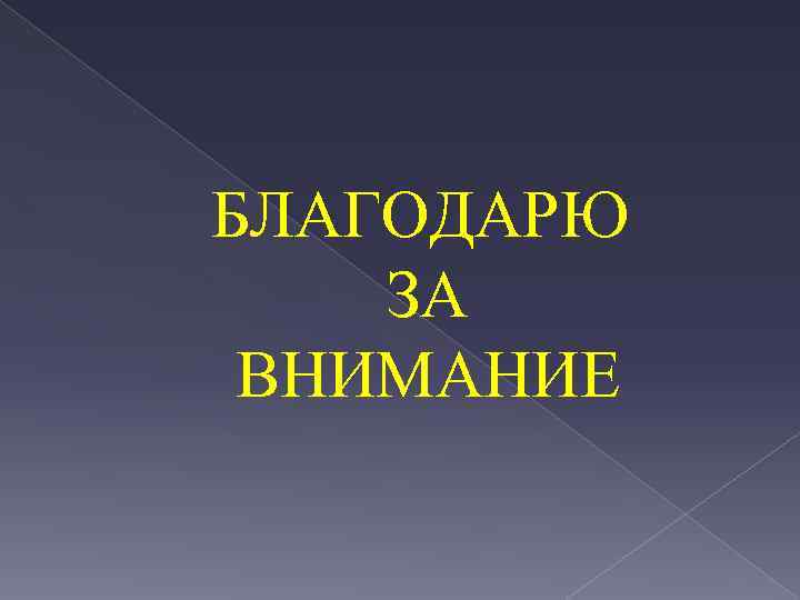 БЛАГОДАРЮ ЗА ВНИМАНИЕ 