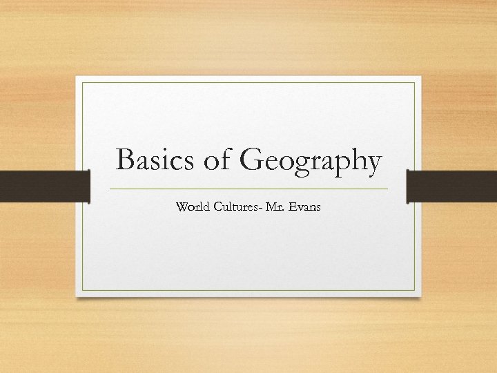 Basics of Geography World Cultures- Mr. Evans 