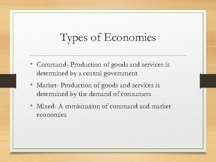 Types of Economies • Command- Production of goods and services is determined by a