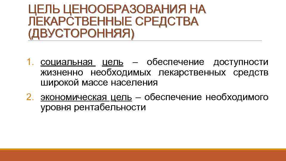 ЦЕЛЬ ЦЕНООБРАЗОВАНИЯ НА ЛЕКАРСТВЕННЫЕ СРЕДСТВА (ДВУСТОРОННЯЯ) 1. социальная цель – обеспечение доступности жизненно необходимых