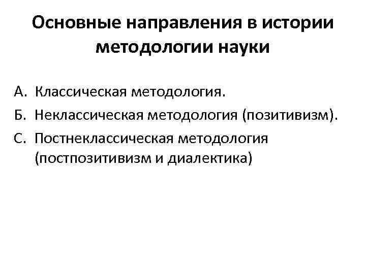 Основные направления в истории методологии науки A. Классическая методология. Б. Неклассическая методология (позитивизм). С.