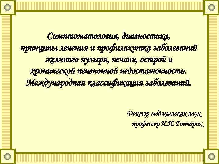 Симптоматология, диагностика, принципы лечения и профилактика заболеваний желчного пузыря, печени, острой и хронической печеночной