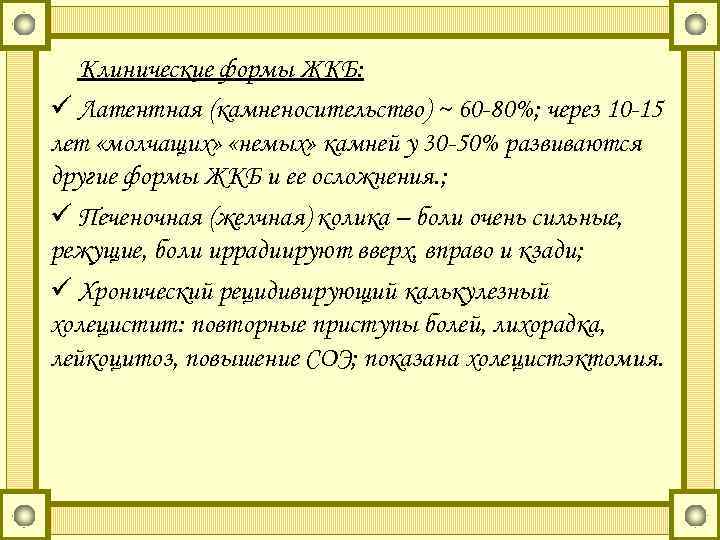 Клинические формы ЖКБ: ü Латентная (камненосительство) ~ 60 -80%; через 10 -15 лет «молчащих»